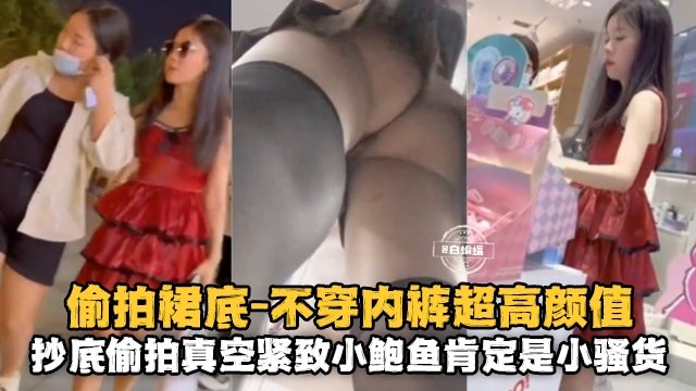 偷拍裙底抄底 极品小鲍鱼 骚货欠操