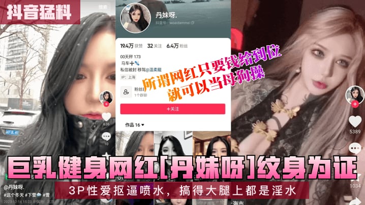 抖音猛料巨乳健身网红丹妹呀纹.身为证3P性爱抠逼喷水搞得大腿上都是淫水所谓网红只要钱给到位就可以当母狗操