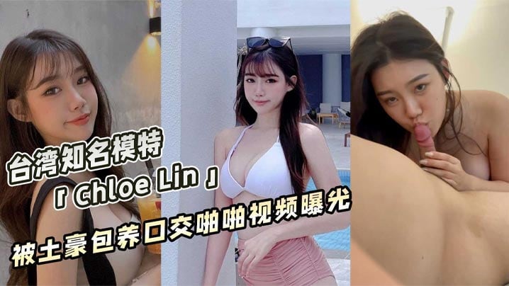 曝光台湾著名获奖模特ChloeLin被土豪包养帮.金主口交啪啪视频