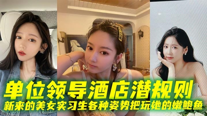 单位领导酒店潜规则新来的美女实习生各种姿势把玩她的.嫩鲍鱼