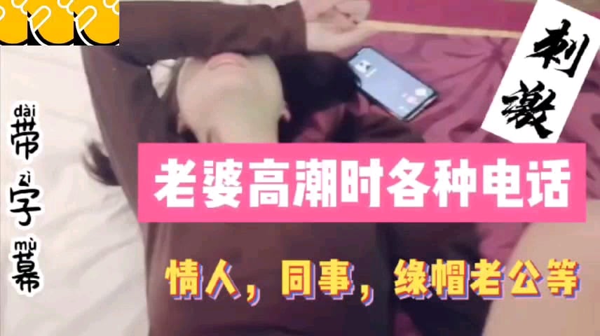 打电话合集老婆高潮时各种电话同事情人绿帽老公详情介.绍