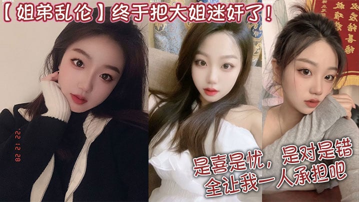 姐弟乱伦终于把大姐迷奸了是喜是忧是对是错全让我一.人承担吧