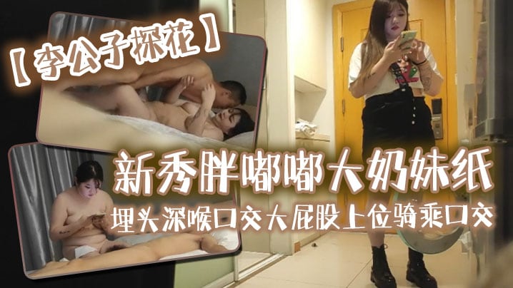 李公子探花新秀胖嘟嘟大奶妹纸埋头深喉口交大屁股上.位骑乘口交抬腿侧入上位骑乘猛操