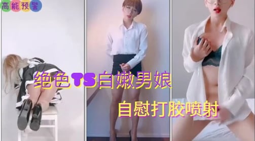 国产男娘伪娘 绝色TS白嫩男娘 自慰打胶喷射
