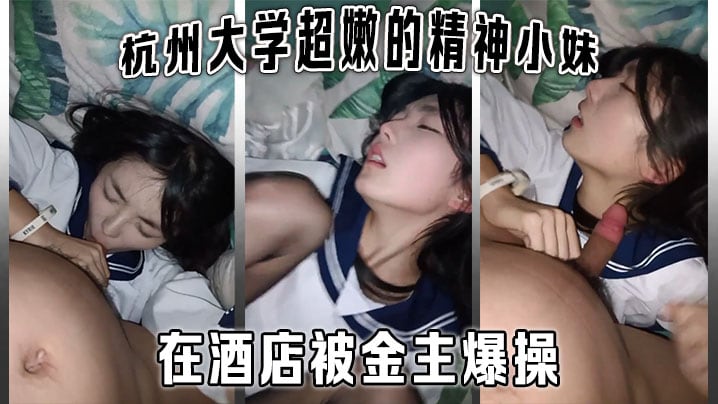 杭州大学超嫩的精神小妹大学生在酒店被金主爆操金主.直接怼脸拍摄妹子还害羞的不让拍