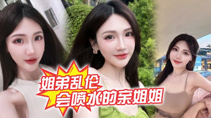 姐弟乱伦会喷水的亲姐姐精彩记录一线天嫩鲍姐姐全天.强制潮喷上面插嘴炮机插逼绝了