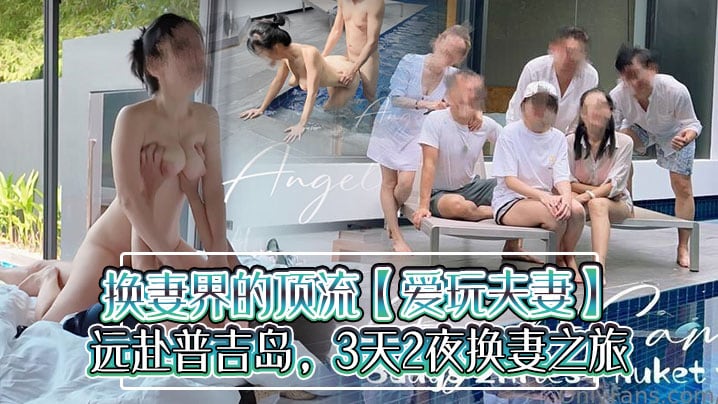 换妻界的顶流爱玩夫妻远赴普吉岛3天2夜换妻之旅水.下性爱出国交换各种意外频发