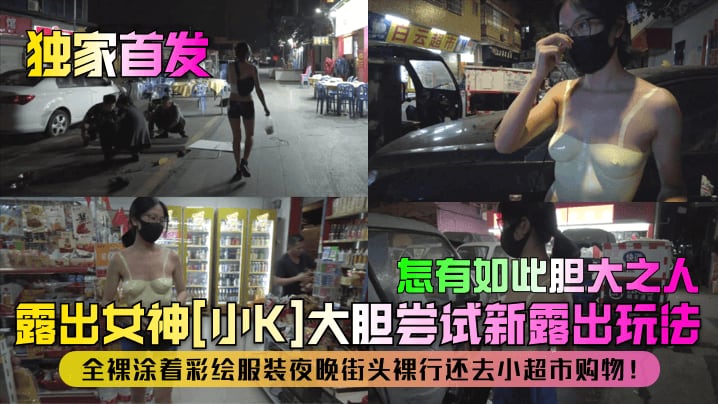 独家首发露出女神小K大胆尝试新露出玩法全裸涂着彩.绘服装夜晚街头裸行还去小超市购物怎有如此胆大之人