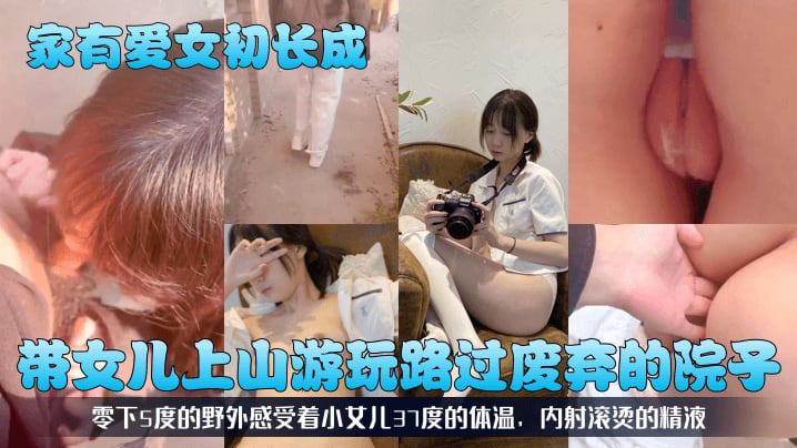 家有爱女初长成带女儿上山游玩路过废弃的院子零下5.度的野外感受着小女儿37度的体温内射滚烫的精液