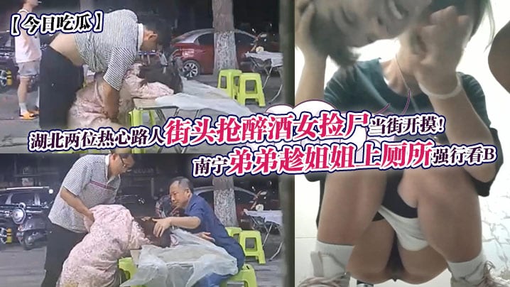 今日吃瓜南宁弟弟趁姐姐上厕所强的行看B湖北两位热心路人街头抢醉酒女捡尸当街开摸