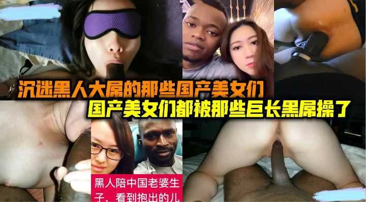 （福利）沉迷黑人大屌的那些国内人妻美女们被黑人大长吊爆操蹂躏