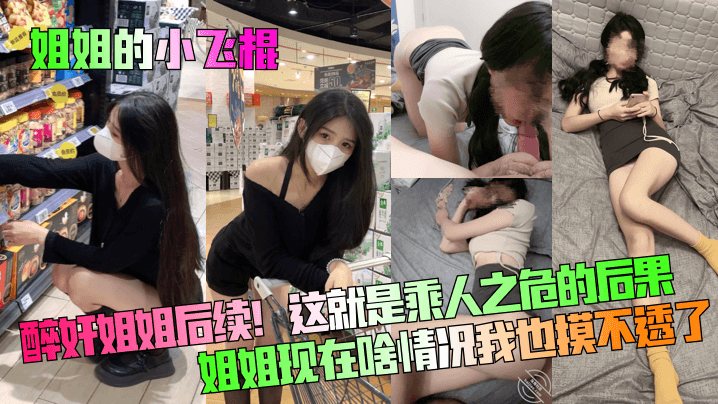 姐姐的小飞棍醉奸姐姐后续这就是乘人之危的后果姐姐.现在啥情况我也摸不透了