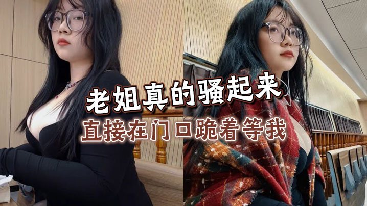 姐弟乱伦老姐真的骚起来直接在门口跪着等我看见鸡巴.直接开舔
