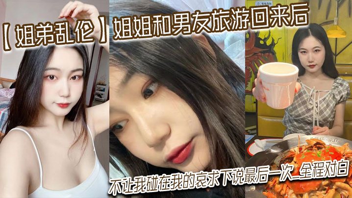 姐弟乱伦姐姐和男友旅游回来后不让我碰在我的哀求下.说最后一次_全程对白