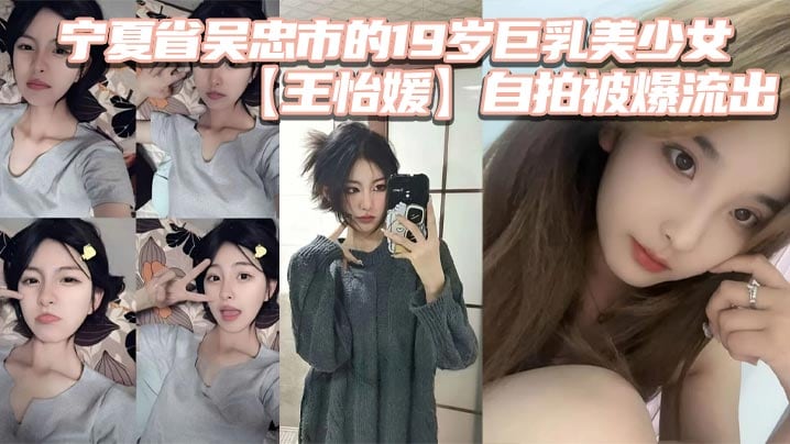 宁夏省吴忠市的19岁巨乳美少女【王怡媛 】自拍被爆流出，你们认为的女神私底下还不知有多骚呢