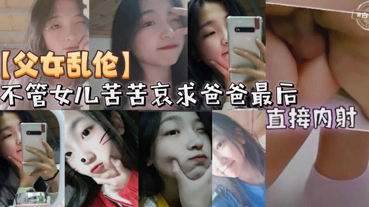 父女乱伦不管女儿苦苦哀求爸爸最后直接内射的