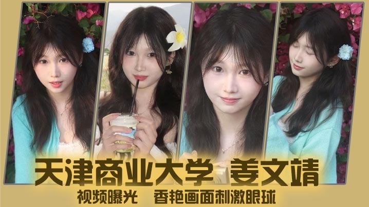 天津商业大学 姜文靖 视频曝光 香艳画面刺激眼球