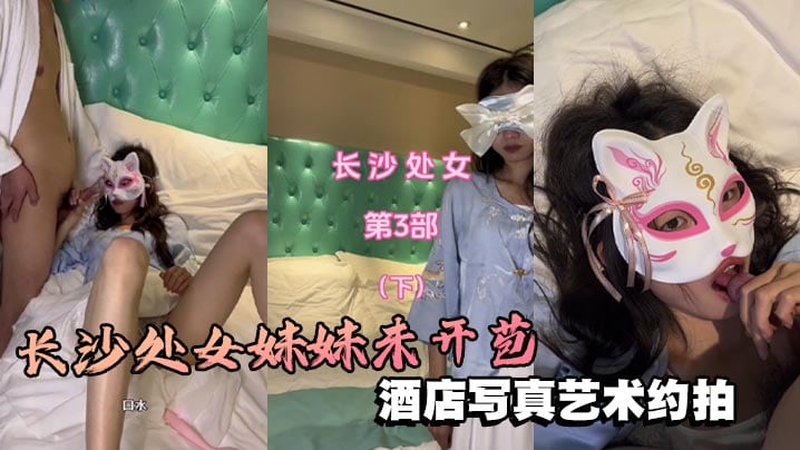 长沙处女妹妹未开苞酒店写真艺术约拍芬芳的栀子味道扑鼻而来很敏感的处女穴！