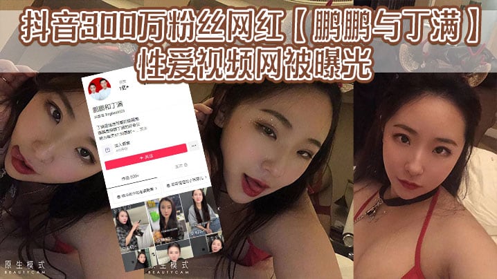 抖音300万粉丝网红鹏鹏与丁满的性爱视.频网被曝光据称是丁满的前男友为了报复丁满原因是两人搞对象期间鹏鹏单三者插足泄露和丁满的激情视频