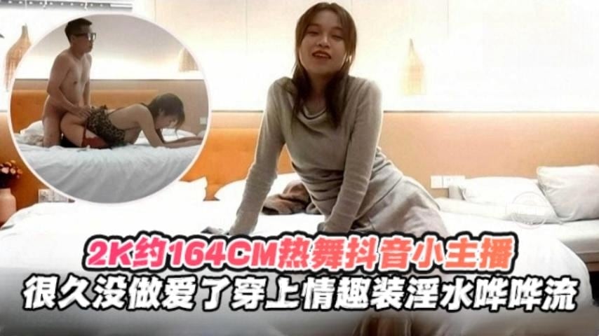 2K月164cm热舞抖音小主播，很久没做爱了穿上情趣制服淫水哗哗流
