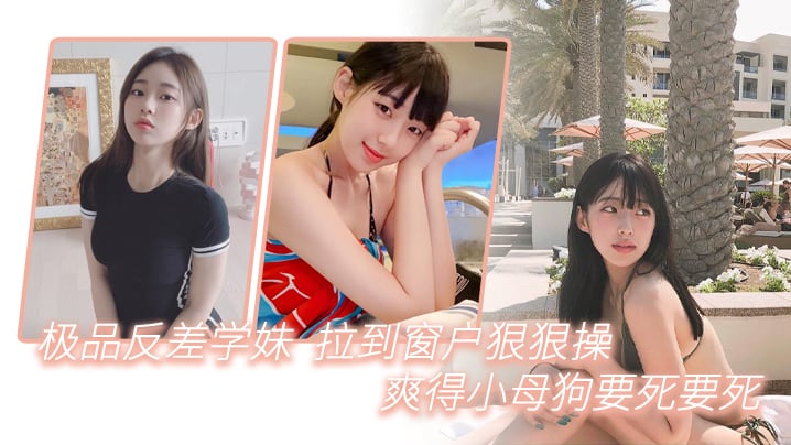 极品反差学妹拉到窗狠狠操爽得小母狗要死要死呻吟声.比母猪还要大声啊啊啊啊啊啊