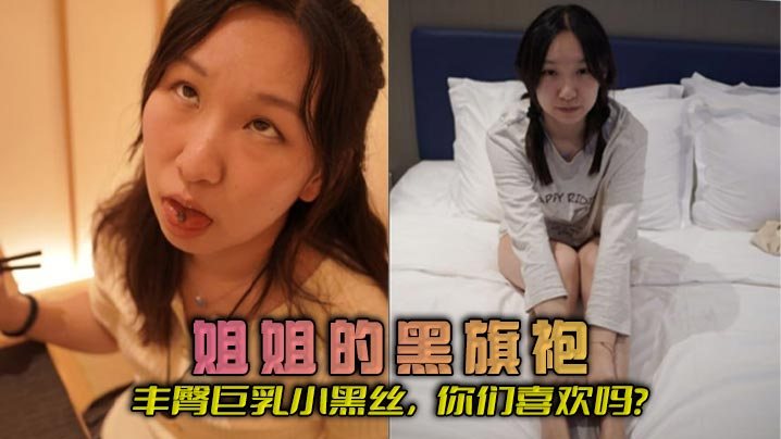姐弟乱伦姐姐的黑旗袍丰臀巨乳小黑丝你们喜欢吗.