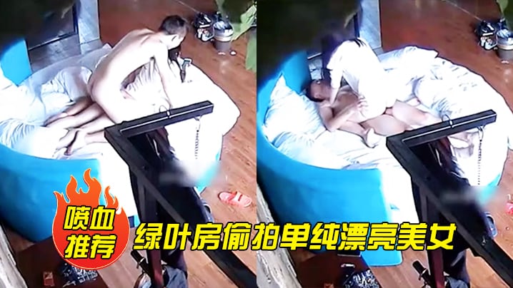 喷血推荐绿叶房偷拍单纯漂亮美女酒店和网友见面被要.求啪啪美女不同意强行扯掉内裤后插式干爽后主动配合