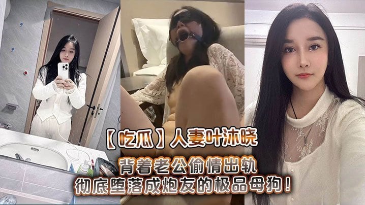 吃瓜人妻叶沐晓背着老公偷情出轨彻底堕落成炮友的极品母狗