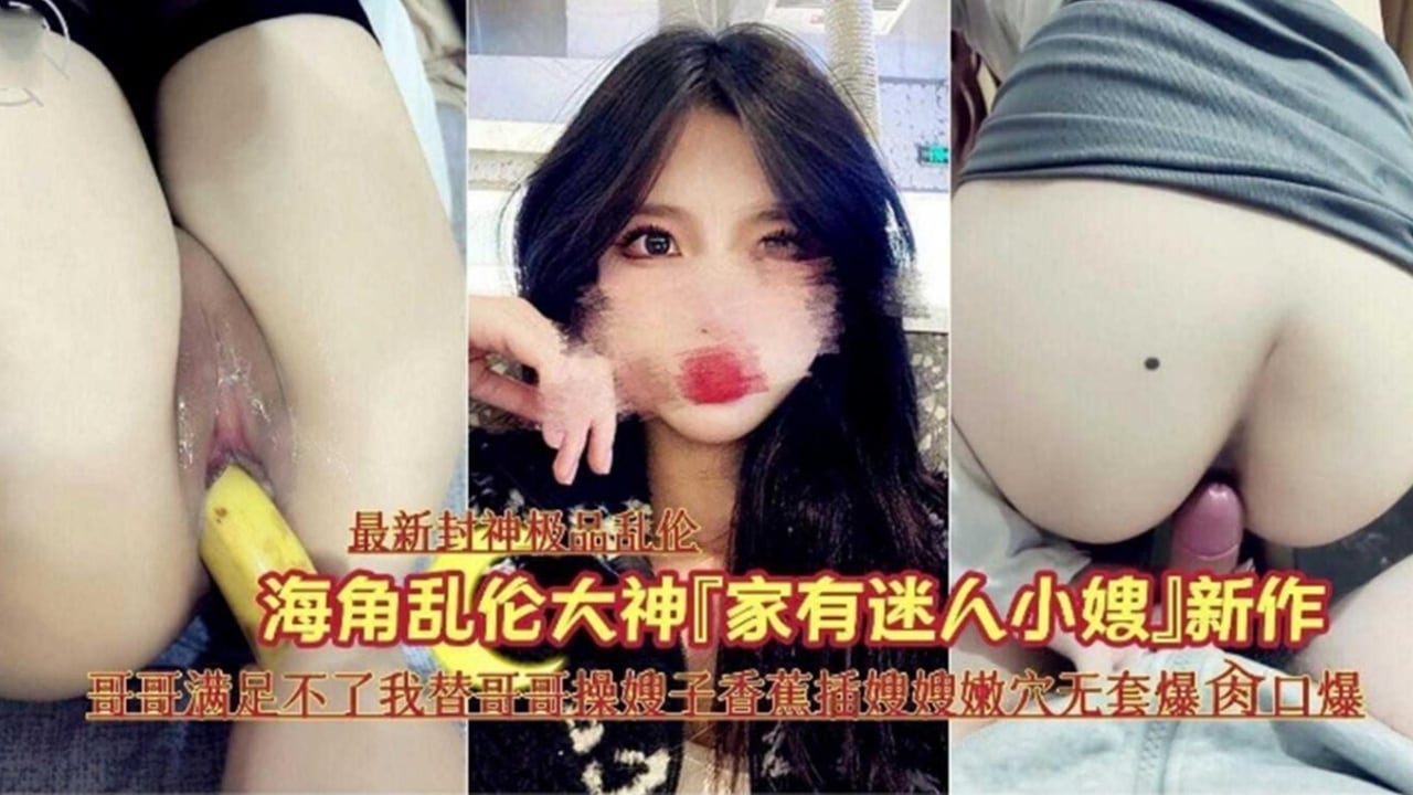 【家有迷人小嫂子】哥哥满足不了我替哥哥干嫂子香蕉插嫩穴无提高爆操口爆