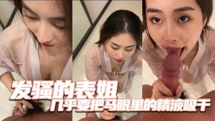 发骚的表姐几乎要把马眼里的精液吸干的