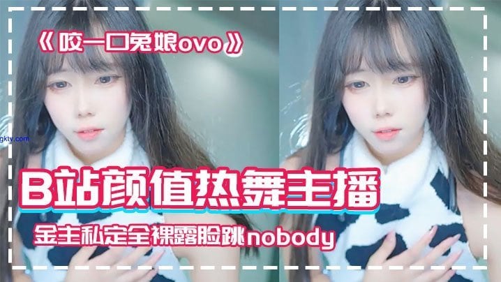 网红泄密B站颜值热舞主播极品女神嫩妹咬一口兔娘ovo金主私定全裸露脸跳nobody