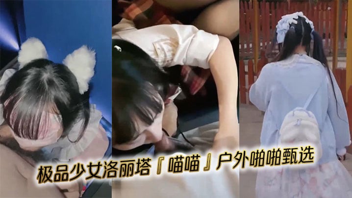极品少女洛丽塔喵喵户外啪啪甄选.