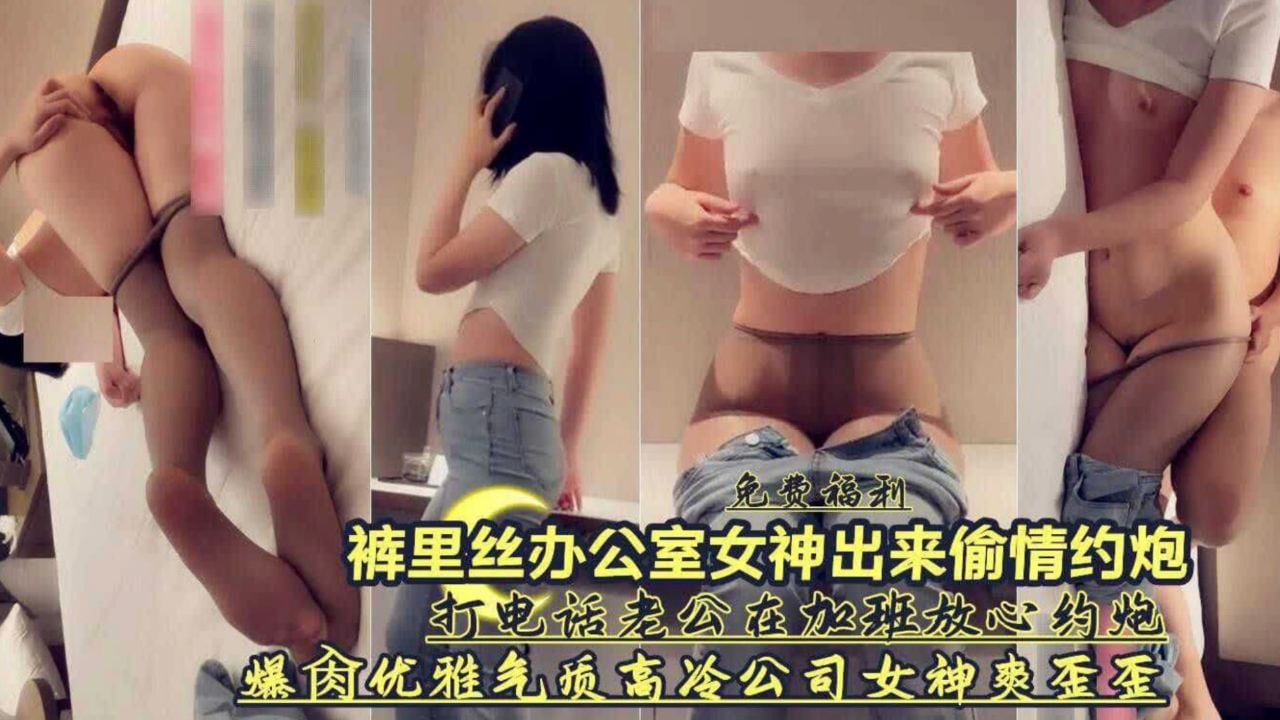 打电话老公在加班约炮优雅气质高冷公司女神爽歪歪
