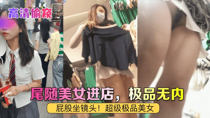 高清偷窥尾随美女进店极品无内屁股坐镜头超级极品美.女
