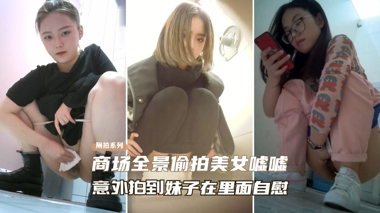 偷拍意外捕获！商场厕所美女忘我自慰全程