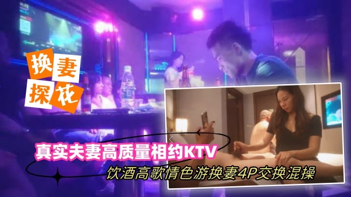 换妻探花真实夫妻高质量相约KTV饮酒高歌情色游戏.换妻4P交换混操