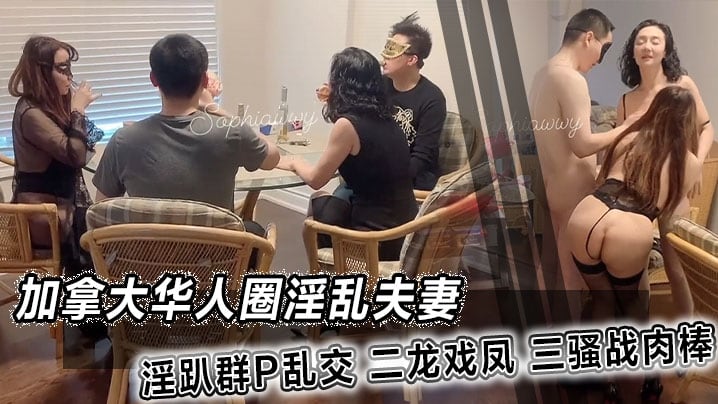 加拿大华人圈淫乱夫妻淫趴群P乱交二龙戏凤三骚战肉.棒