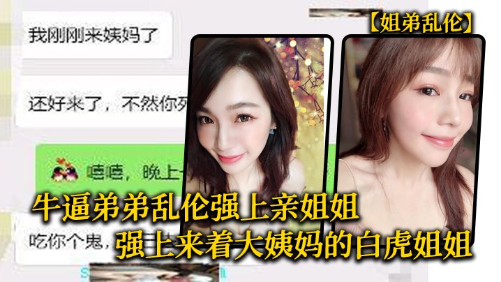 姐弟乱伦牛逼弟弟乱伦强上亲姐姐强上来着大姨妈的白.虎姐姐把姐的白虎逼操冒烟