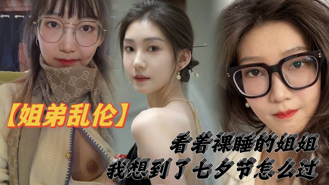 姐弟乱伦看着裸睡的姐姐我想到了七夕节该怎么过操亲.姐姐反抗无效最后还是操了