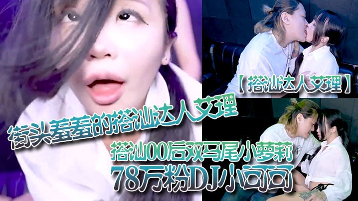 搭讪达人艾理街头羞羞的搭讪达人艾理_搭讪00后双马.尾小萝莉78万粉DJ小可可