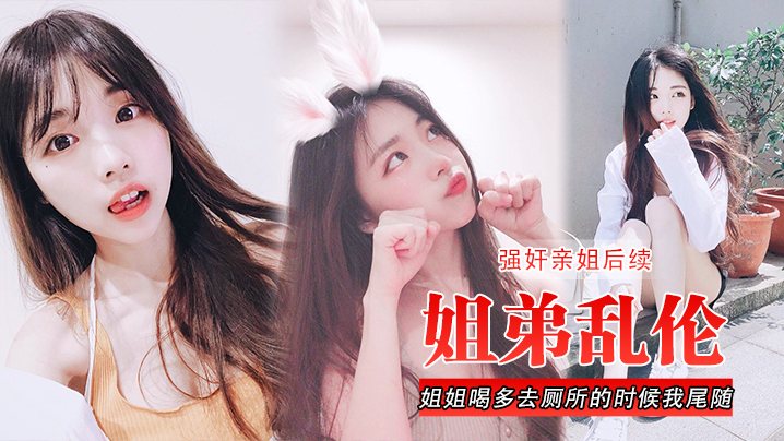 姐弟乱伦强奸亲姐后续姐姐喝多去厕所的时候我尾随进.去直接后入裤子都弄湿了