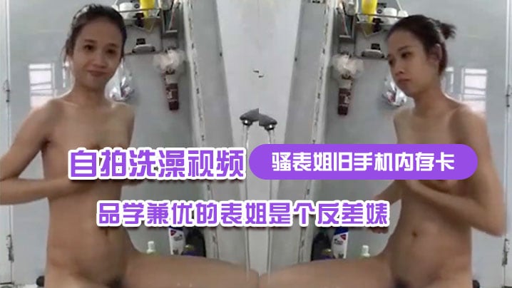 骚表姐旧手机内存卡里面恢复出来的自拍洗澡视频完全.想不到品学兼优的表姐是个反差婊