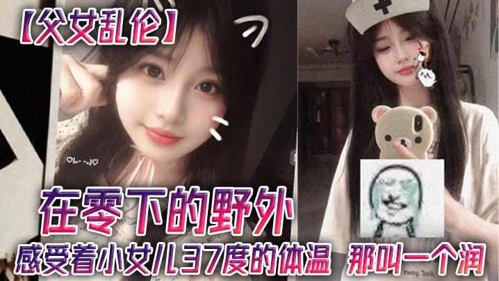 父女乱伦在零下的野外感受着小女儿37度的体温那叫一.个润