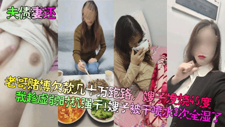 夫债妻还老哥赌博欠款几十万跑路嫂子发烧40度我趁.虚弱时机强干嫂子被干喷水3次全湿了