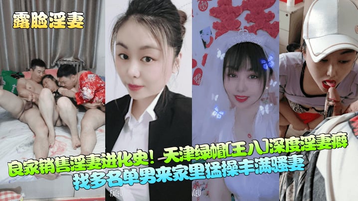 露脸淫妻良家销售淫妻进化史天津绿帽王八.深度淫妻癖找多名单男来家里猛操丰满骚妻