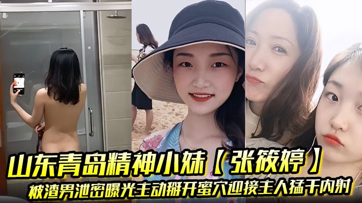 山东青岛精神小妹张筱婷被渣男泄密曝光主动掰开蜜穴.迎接主人猛干内射露脸纹身实锤