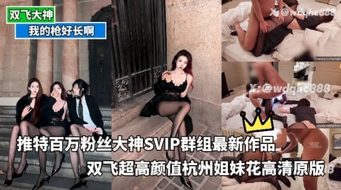 我的枪好长啊_-_推特百万粉丝大神SVIP群组最新作品双飞超高颜值杭州姐妹花高清原版