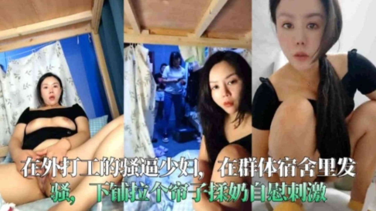 福利-精选在外打工的骚逼少妇，在群体宿舍里发骚，下铺拉个帘子揉奶自慰刺激