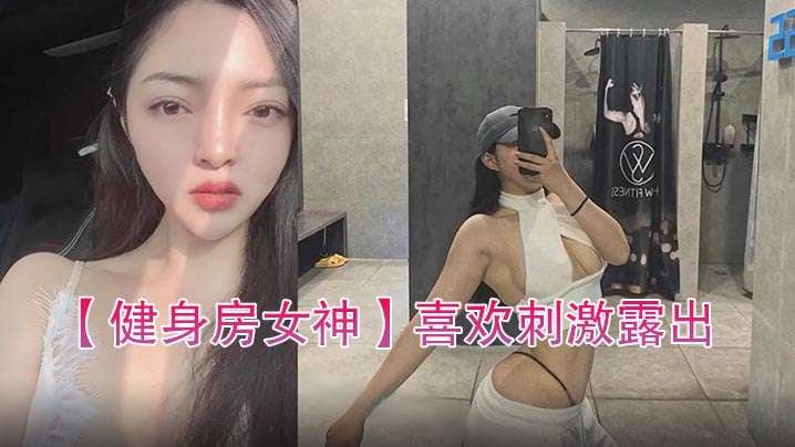 健身房女神喜欢刺激露出自拍性爱的骚货.