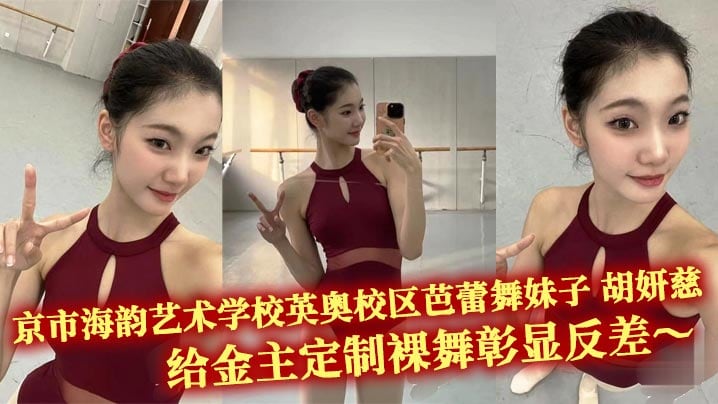 京市海韵艺术学校英奥校区芭蕾舞妹子 胡妍慈 给金主定制裸舞彰显反差～超高颜值的脸蛋加上妖娆的身材相当有味道！！一字马开腿给金主各种大饱眼福 后面还偷拍自己的舞伴换衣！